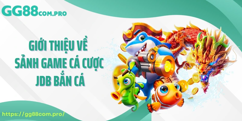 Giới thiệu về sảnh game cá cược JDB bắn cá